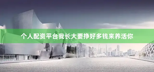 个人配资平台我长大要挣好多钱来养活你