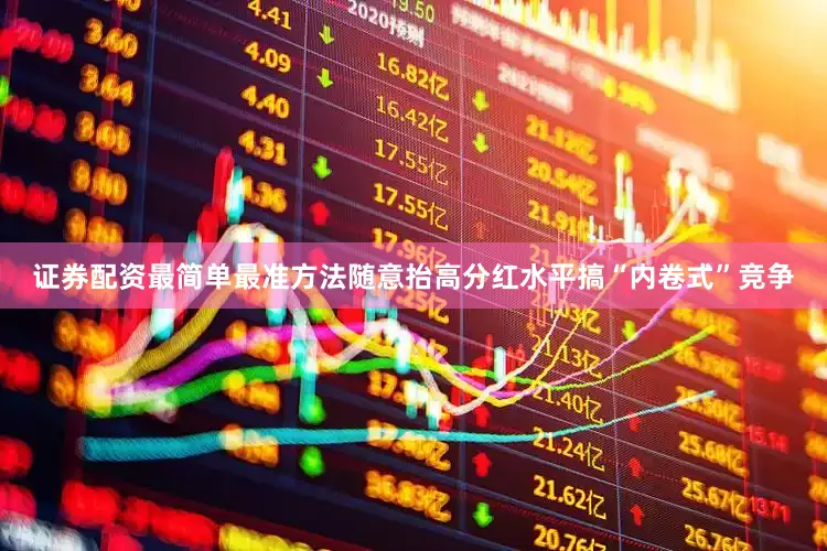 证券配资最简单最准方法随意抬高分红水平搞“内卷式”竞争