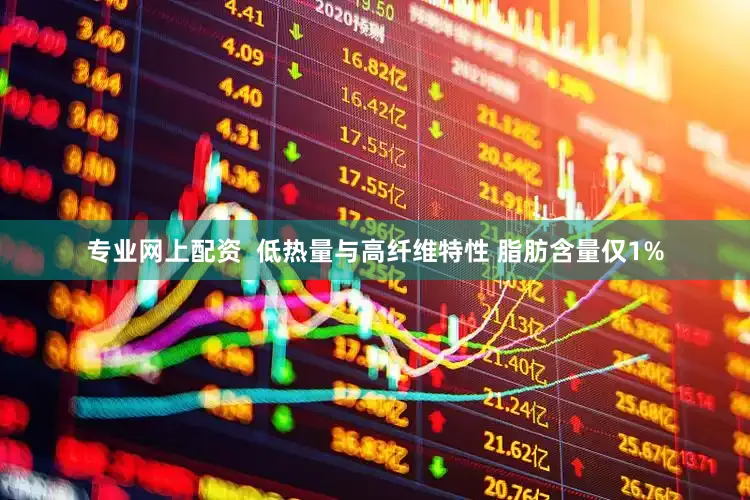 专业网上配资  低热量与高纤维特性 脂肪含量仅1%