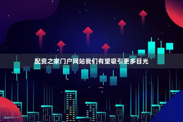 配资之家门户网站我们有望吸引更多目光