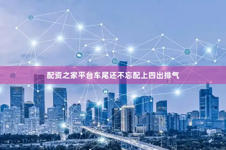配资之家平台车尾还不忘配上四出排气