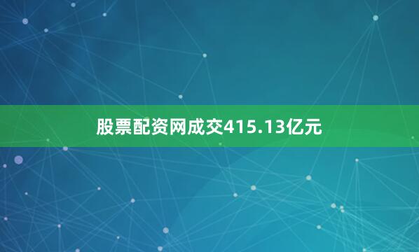 股票配资网成交415.13亿元