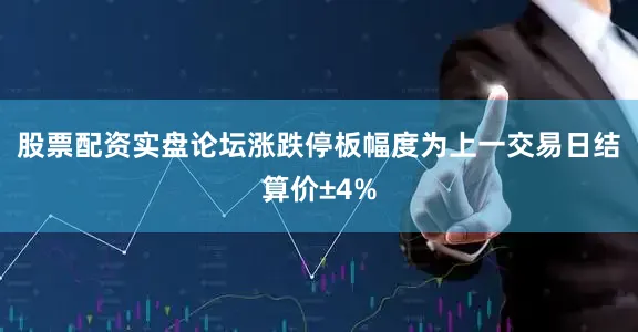 股票配资实盘论坛涨跌停板幅度为上一交易日结算价±4%