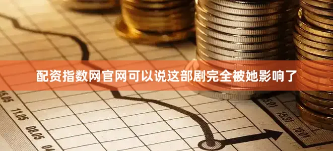 配资指数网官网可以说这部剧完全被她影响了