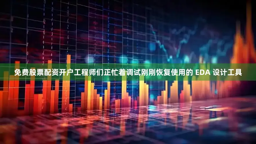免费股票配资开户工程师们正忙着调试刚刚恢复使用的 EDA 设计工具