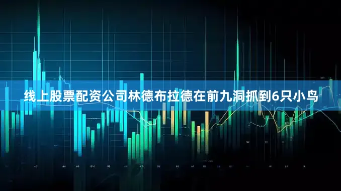 线上股票配资公司　　林德布拉德在前九洞抓到6只小鸟