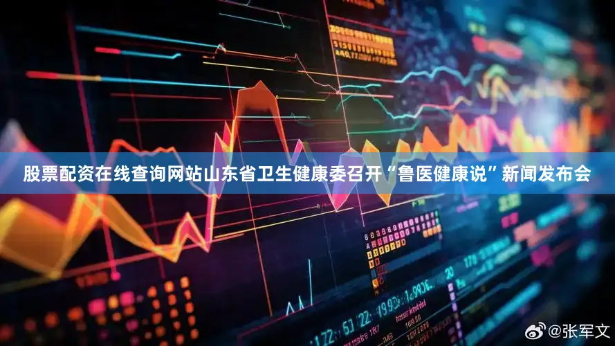 股票配资在线查询网站山东省卫生健康委召开“鲁医健康说”新闻发布会