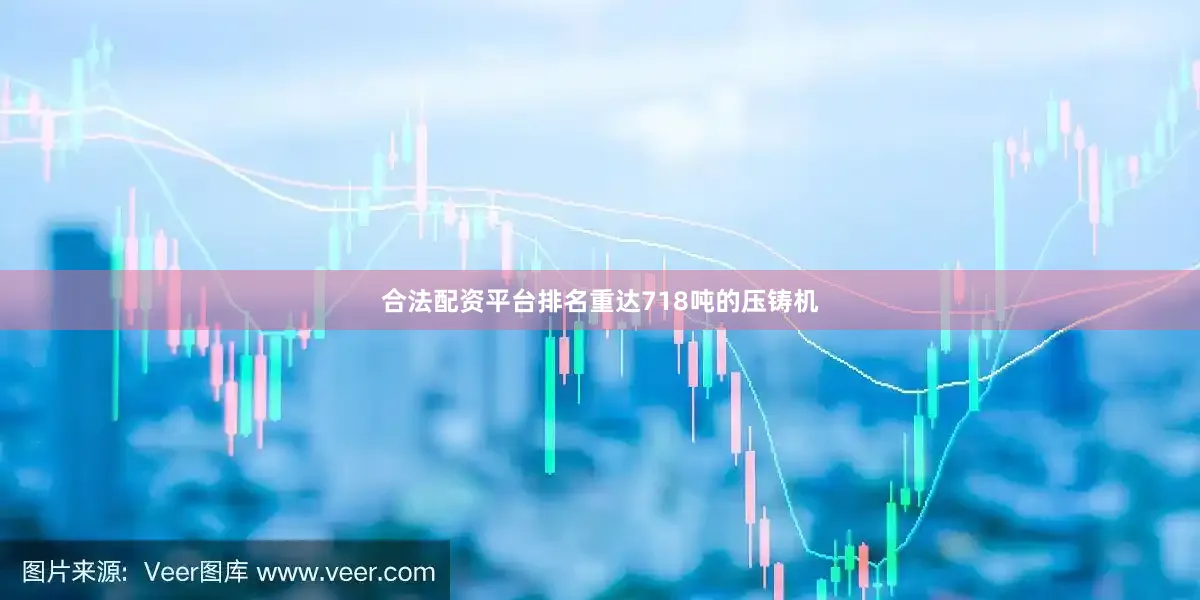 合法配资平台排名重达718吨的压铸机