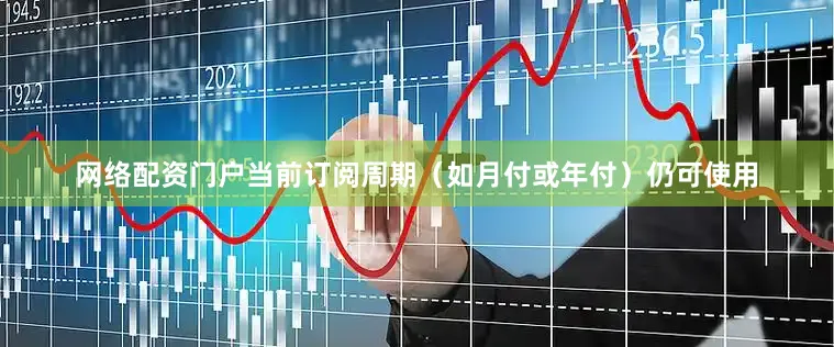 网络配资门户当前订阅周期（如月付或年付）仍可使用