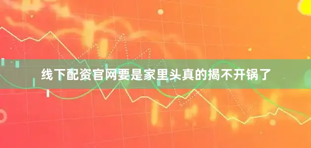 线下配资官网要是家里头真的揭不开锅了