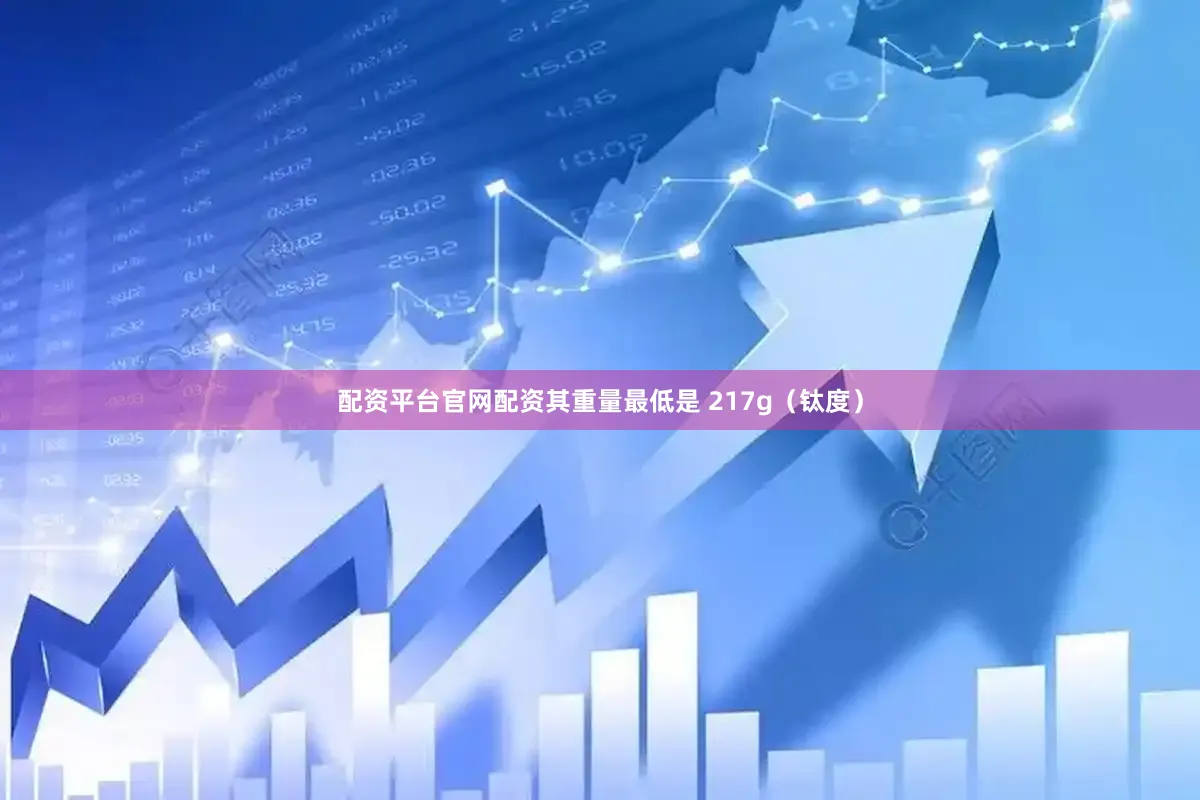 配资平台官网配资其重量最低是 217g（钛度）