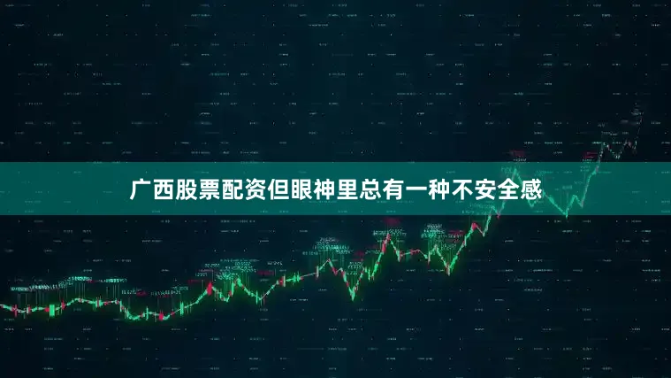 广西股票配资但眼神里总有一种不安全感