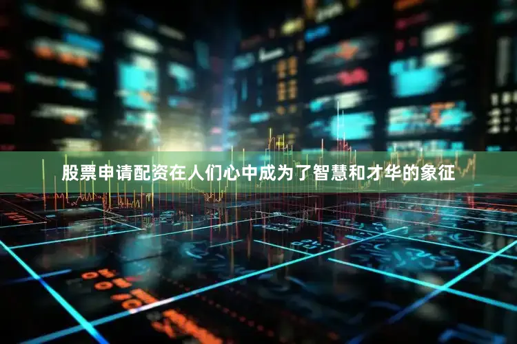 股票申请配资在人们心中成为了智慧和才华的象征