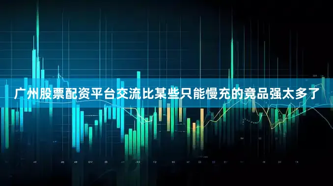 广州股票配资平台交流比某些只能慢充的竞品强太多了