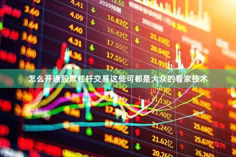 怎么开通股票杠杆交易这些可都是大众的看家技术