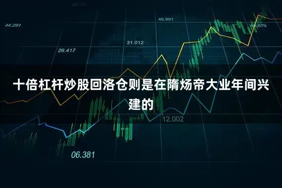 十倍杠杆炒股回洛仓则是在隋炀帝大业年间兴建的