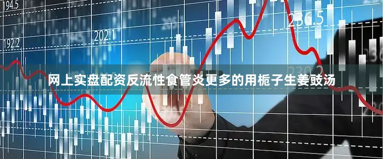 网上实盘配资反流性食管炎更多的用栀子生姜豉汤