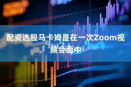 配资选股马卡姆是在一次Zoom视频会面中
