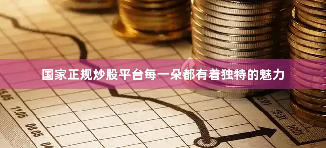 国家正规炒股平台每一朵都有着独特的魅力