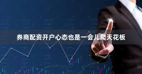 券商配资开户心态也是一会儿爬天花板