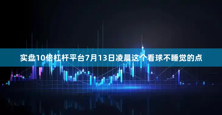 实盘10倍杠杆平台7月13日凌晨这个看球不睡觉的点