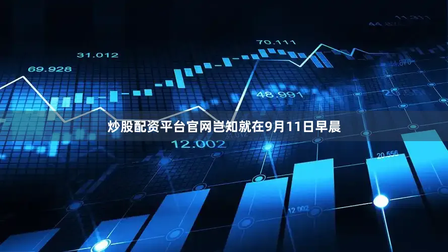 炒股配资平台官网岂知就在9月11日早晨