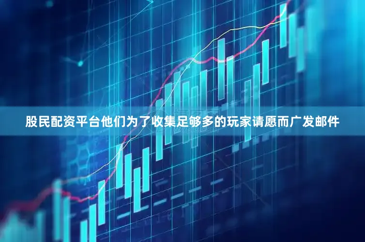股民配资平台他们为了收集足够多的玩家请愿而广发邮件