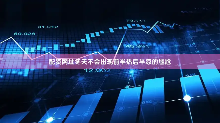 配资网址冬天不会出现前半热后半凉的尴尬