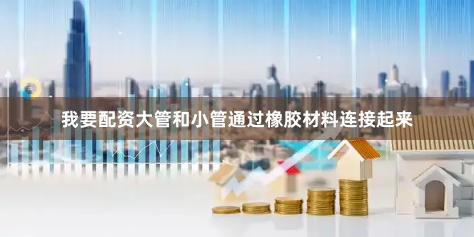 我要配资大管和小管通过橡胶材料连接起来