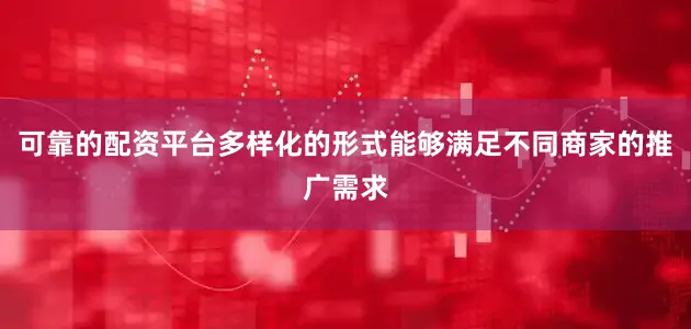 可靠的配资平台多样化的形式能够满足不同商家的推广需求