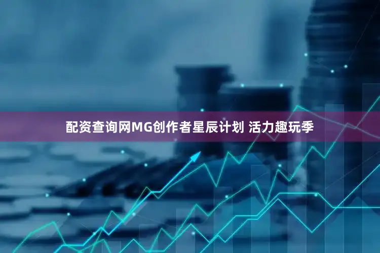 配资查询网MG创作者星辰计划 活力趣玩季
