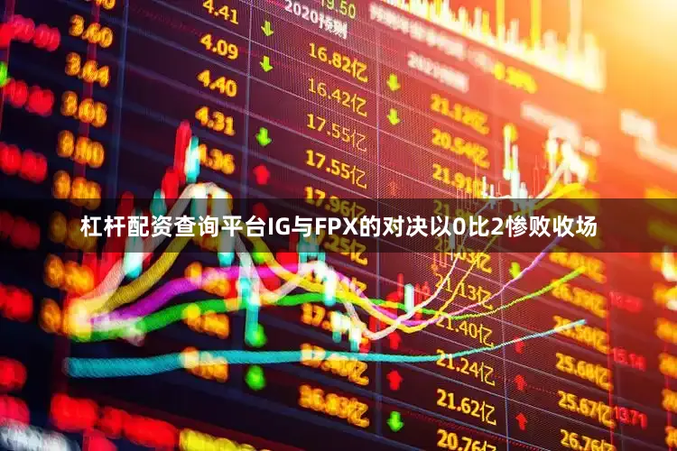 杠杆配资查询平台IG与FPX的对决以0比2惨败收场