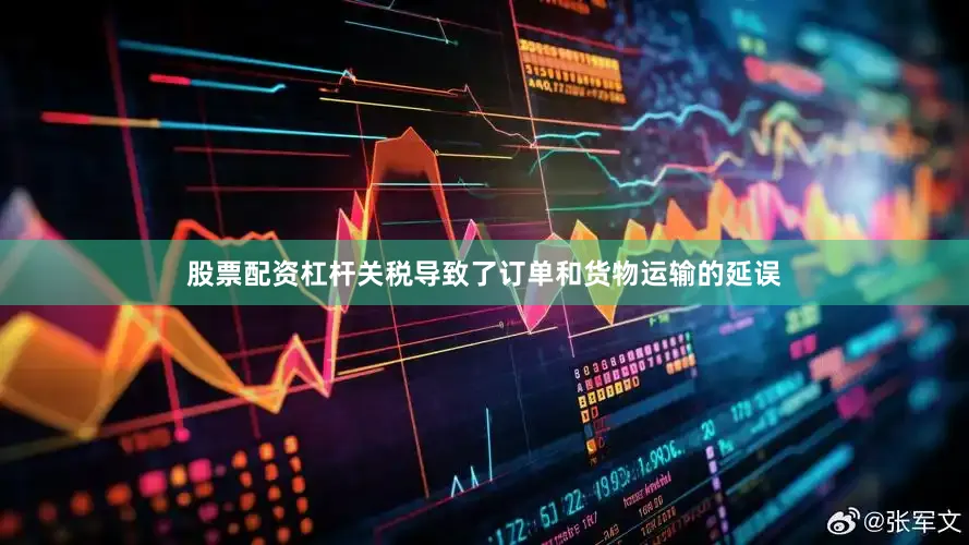 股票配资杠杆关税导致了订单和货物运输的延误