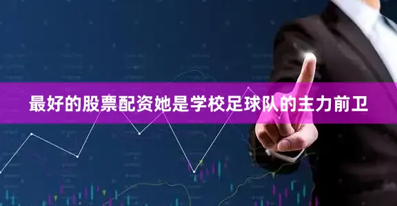 最好的股票配资她是学校足球队的主力前卫