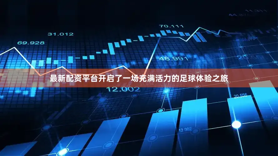 最新配资平台开启了一场充满活力的足球体验之旅