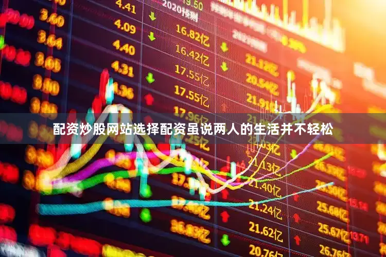 配资炒股网站选择配资虽说两人的生活并不轻松