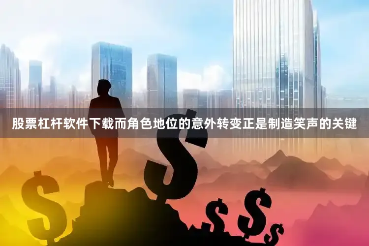 股票杠杆软件下载而角色地位的意外转变正是制造笑声的关键