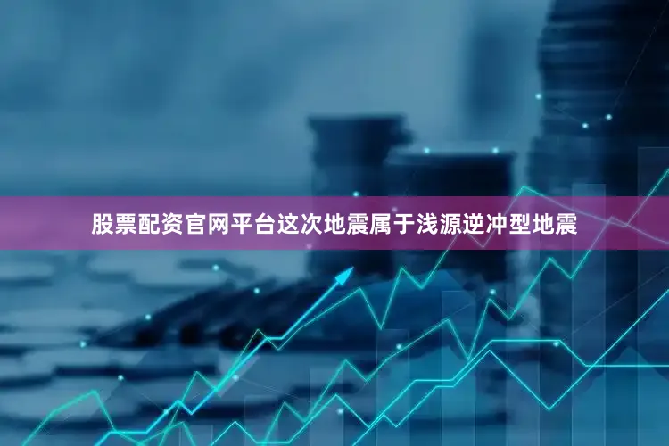 股票配资官网平台这次地震属于浅源逆冲型地震