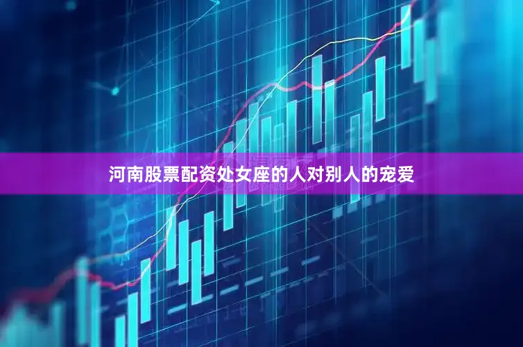 河南股票配资处女座的人对别人的宠爱