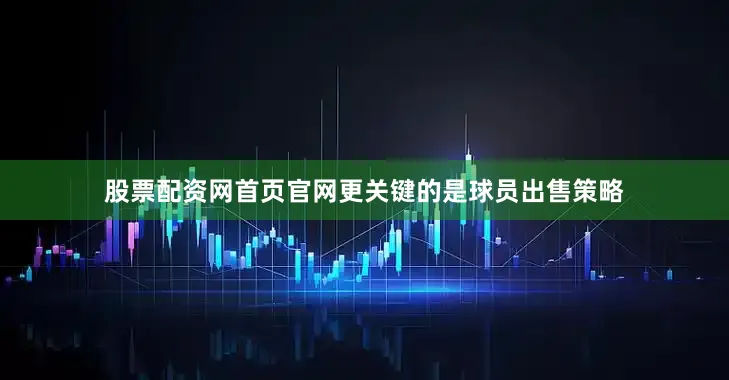 股票配资网首页官网更关键的是球员出售策略
