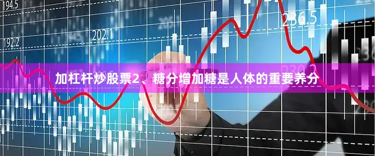 加杠杆炒股票2、糖分增加糖是人体的重要养分