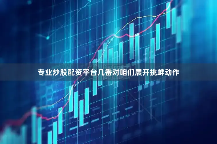 专业炒股配资平台几番对咱们展开挑衅动作