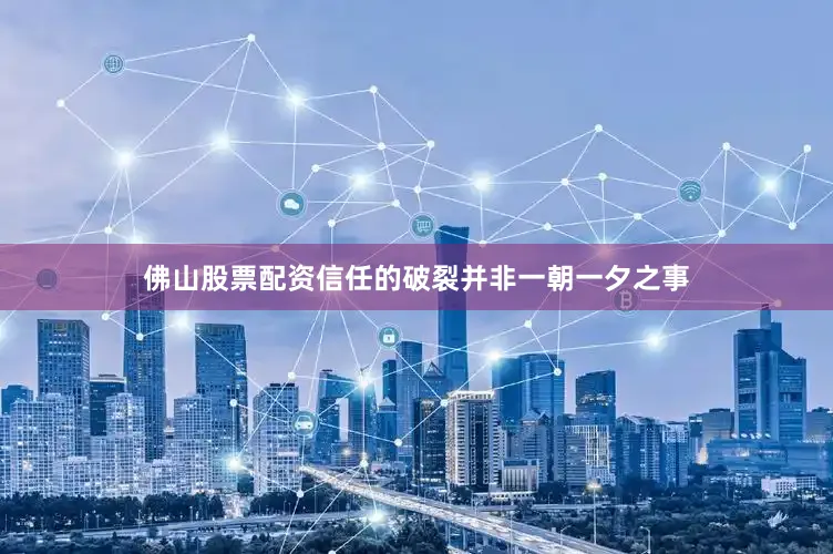 佛山股票配资信任的破裂并非一朝一夕之事