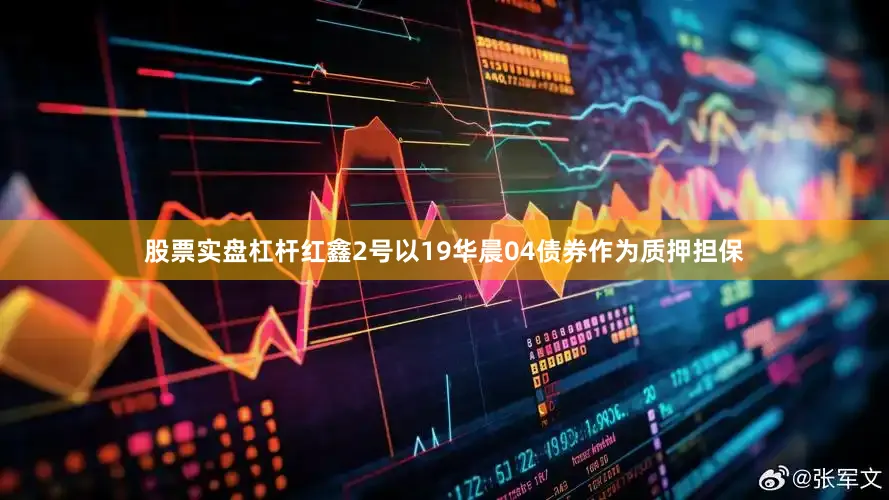 股票实盘杠杆红鑫2号以19华晨04债券作为质押担保