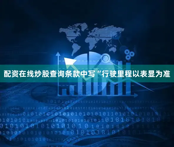 配资在线炒股查询条款中写“行驶里程以表显为准