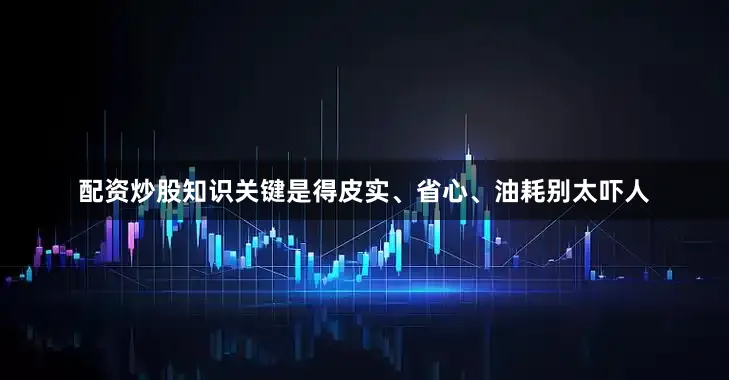配资炒股知识关键是得皮实、省心、油耗别太吓人
