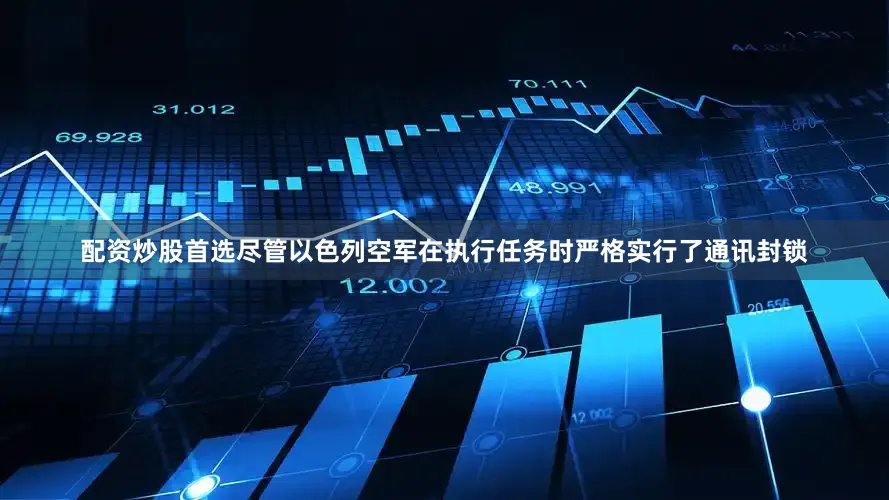 配资炒股首选尽管以色列空军在执行任务时严格实行了通讯封锁