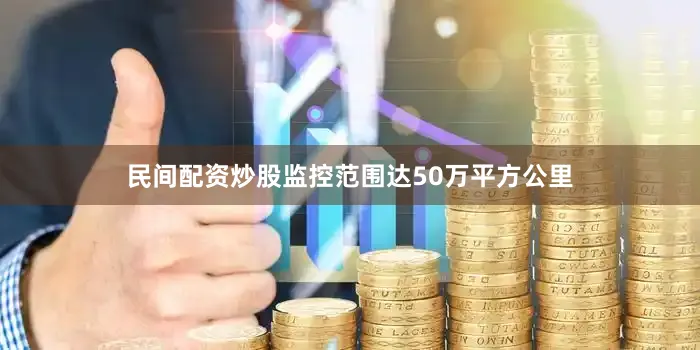 民间配资炒股监控范围达50万平方公里