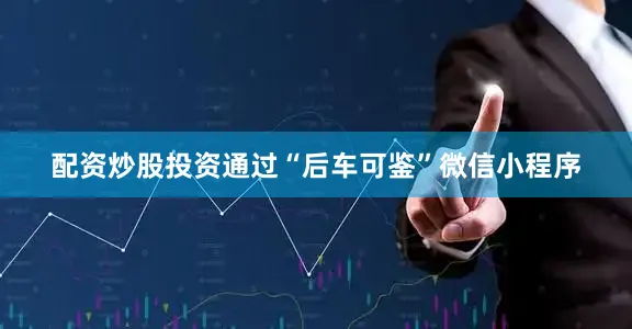 配资炒股投资通过“后车可鉴”微信小程序
