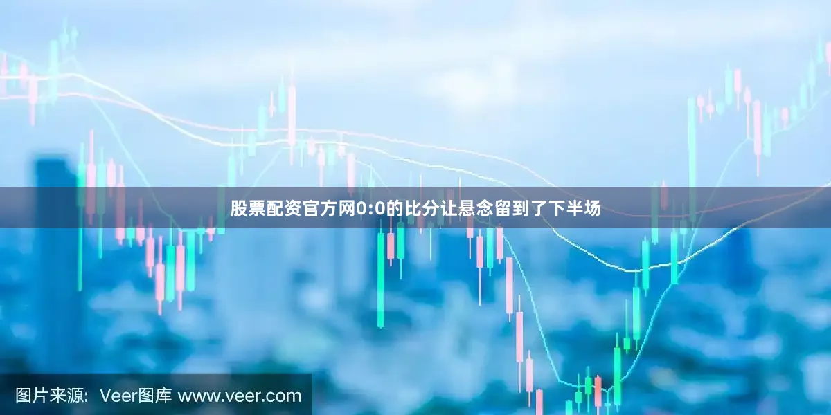 股票配资官方网0:0的比分让悬念留到了下半场